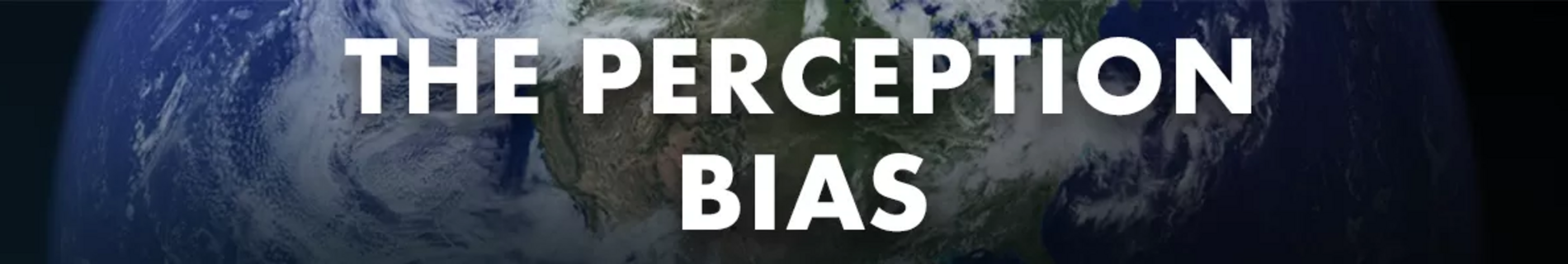 Text graphic displaying the phrase "THE PERCEPTION BIAS" over an image of Earth from space, highlighting the planet's land and cloud formations.